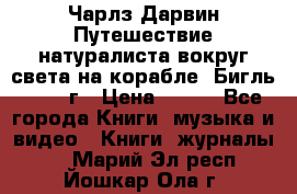 Чарлз Дарвин Путешествие натуралиста вокруг света на корабле “Бигль“ 1955 г › Цена ­ 450 - Все города Книги, музыка и видео » Книги, журналы   . Марий Эл респ.,Йошкар-Ола г.